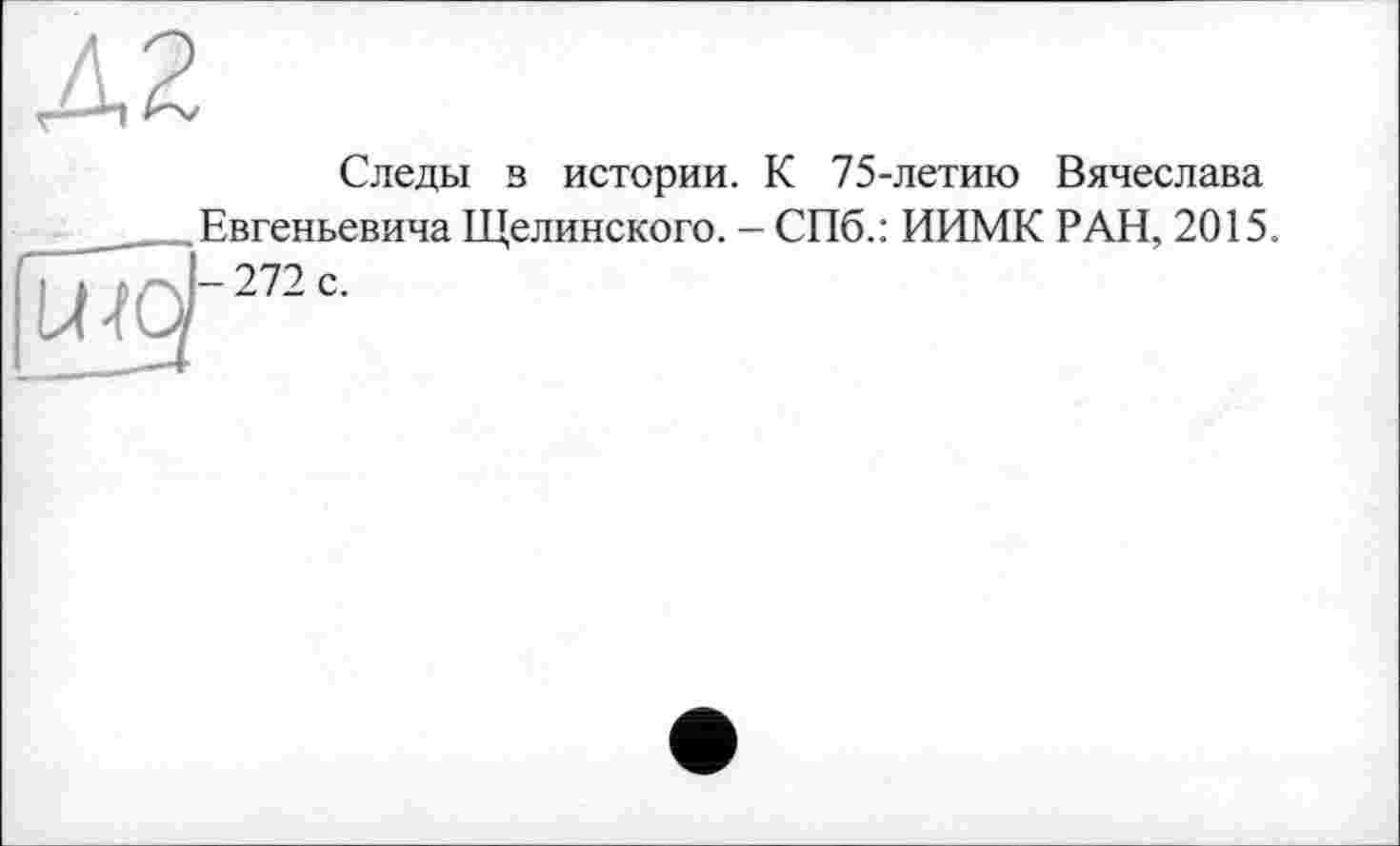 ﻿Следы в истории. К 75-летию Вячеслава Евгеньевича Щелинского. - СПб.: ИИМК РАН, 2015.